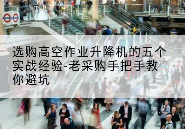 天台高空作业升降机厂家-选购高空作业升降机的五个实战经验-老采购手把手教你避坑