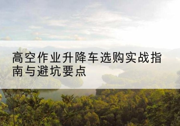 天台升降车怎么选-高空作业升降车选购实战指南与避坑要点