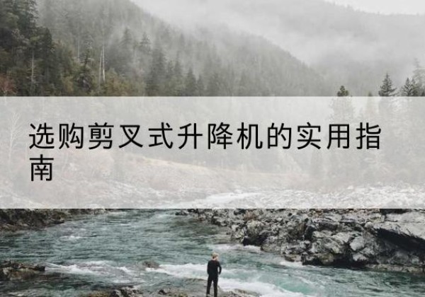 天台剪叉式升降机怎么选-选购剪叉式升降机的实用指南